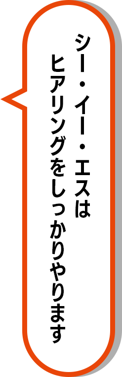 シー・イー・エスはヒアリングをしっかりやります