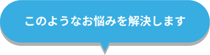 このようなお悩みを解決します