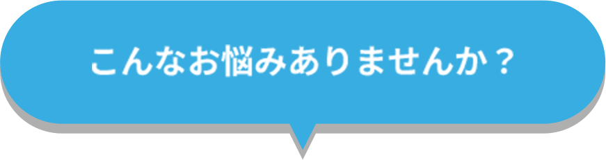 こんなお悩みありませんか？