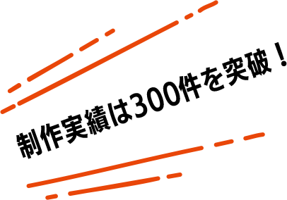 制作実績は300件を突破！
