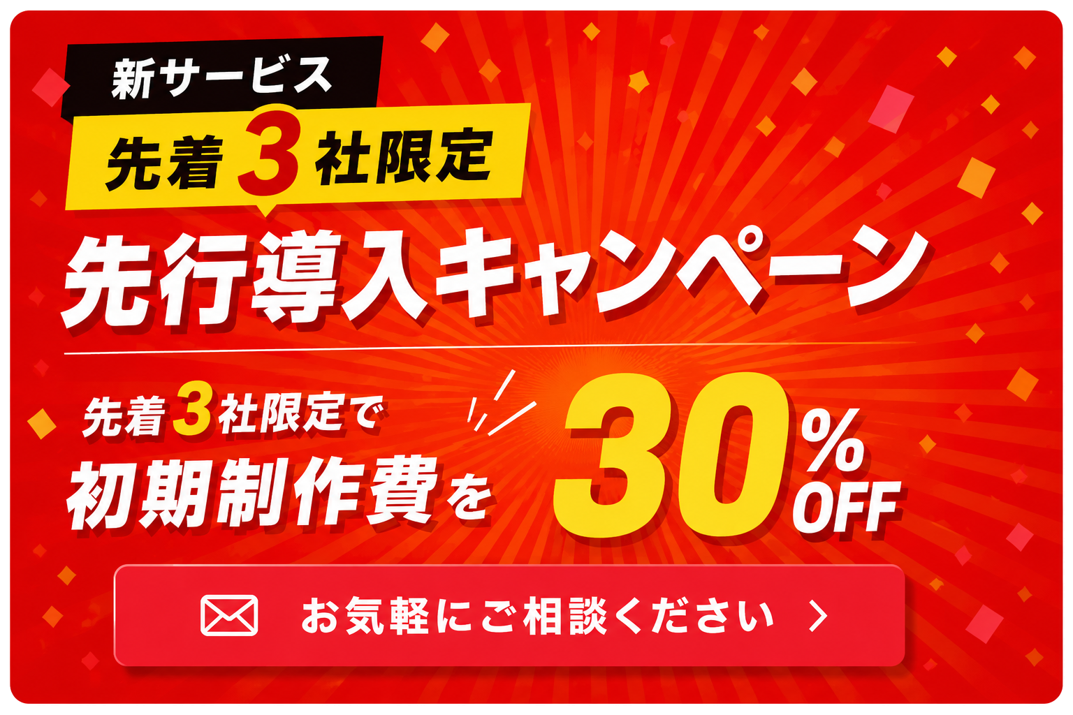 先行導入キャンペーン 先着3社限定 初期制作費30%オフ